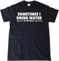 Sometimes I Drink Water Just To Surprise My Liver T-shirt Funny Drinking Party Pub Wine Sarcastic Tee Shirt Hilarious