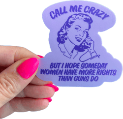 Call Me Crazy But I Hope Someday Women Have More Rights Than Guns Do Sticker