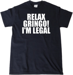 Relax Gringo I'm Legal T-shirt Funny Hilarious Mexican Mexico Spanish Tee Shirt