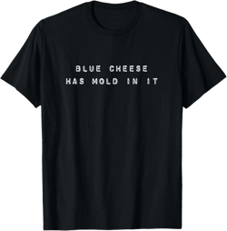 Blue Cheese Has Mold In It Fun Meme for Men Women and Kids T-Shirt