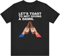 Let's Toast to Not Giving a Damn–Ultra Cotton Tee–EXPRESS DELIVERY*