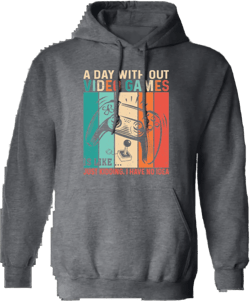 A Day Without Video Games Is Like, Just Kidding, I Have No Idea Pullover Hoodie