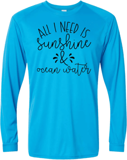 All I Need is Sunshine & Ocean Water UPF Long Sleeve Perfomance Tee