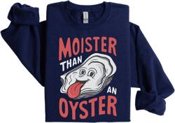 Moister Than An Oyster Tee Shirt Sweatshirt Hoodie, Retro Funny Graphic Tee, Unique Humor T-Shirt, Cool Gift Idea, Trendy Fun Apparel Tshirt